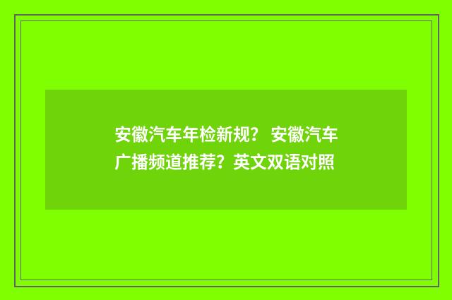 安徽汽车年检新规? 安徽汽车广播频道推荐?英文双语对照