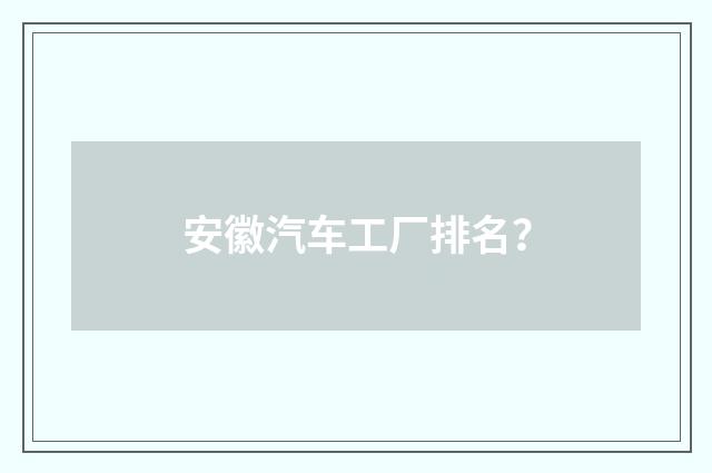 安徽汽车工厂排名？