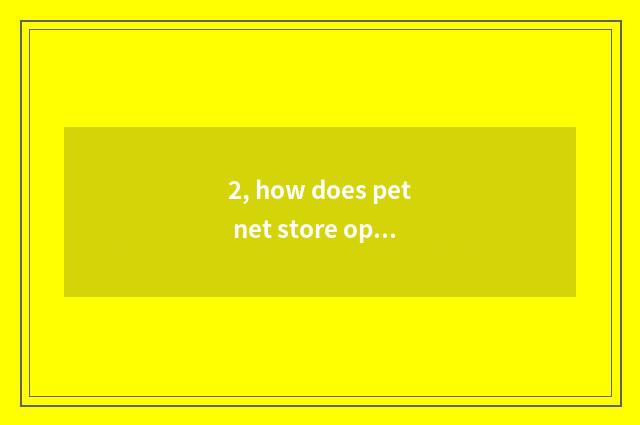 2, how does pet net store open?