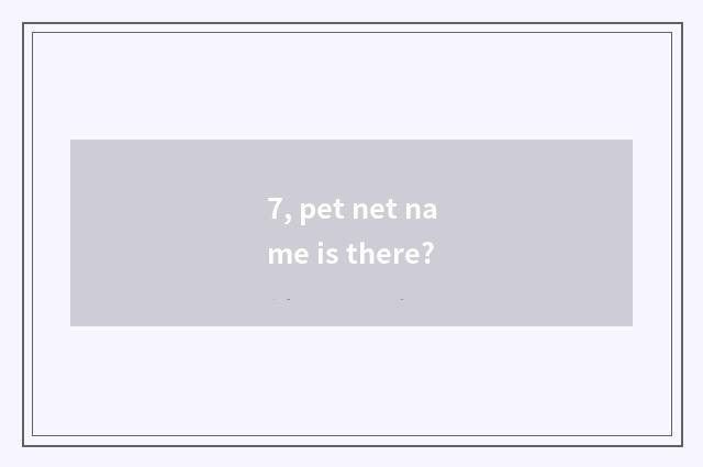 7, pet net name is there?