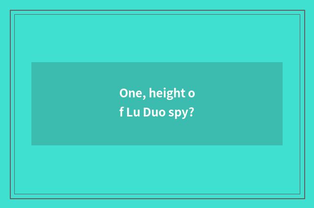 One, height of Lu Duo spy?
