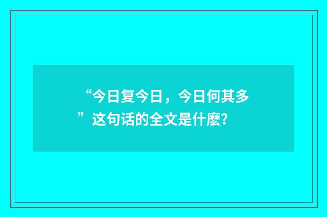 “今日复今日，今日何其多”这句话的全文是什麽？