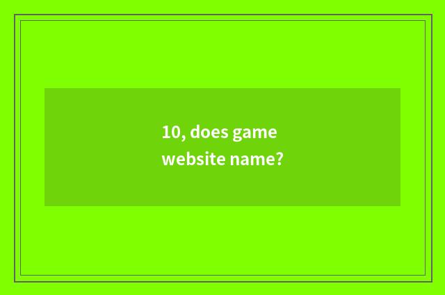 10, does game website name?