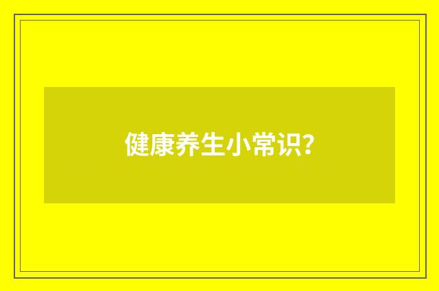 健康养生小常识?