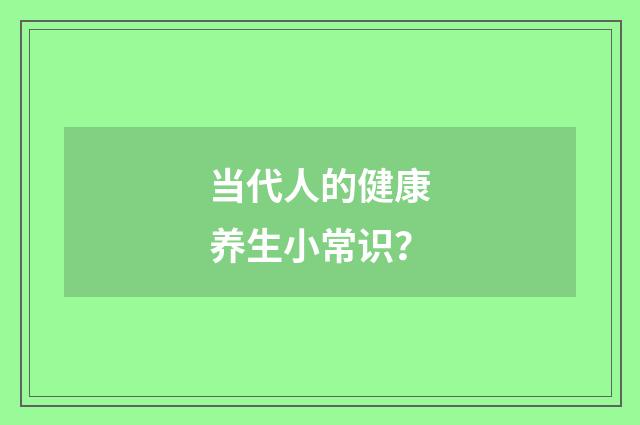 当代人的健康养生小常识？