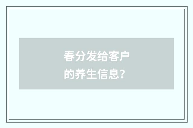 春分发给客户的养生信息?