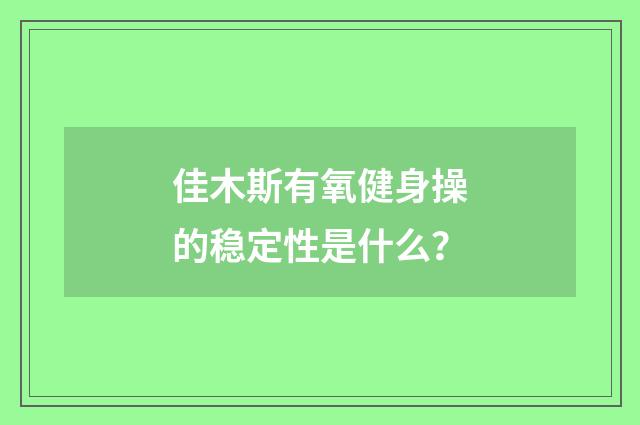 佳木斯有氧健身操的稳定性是什么？