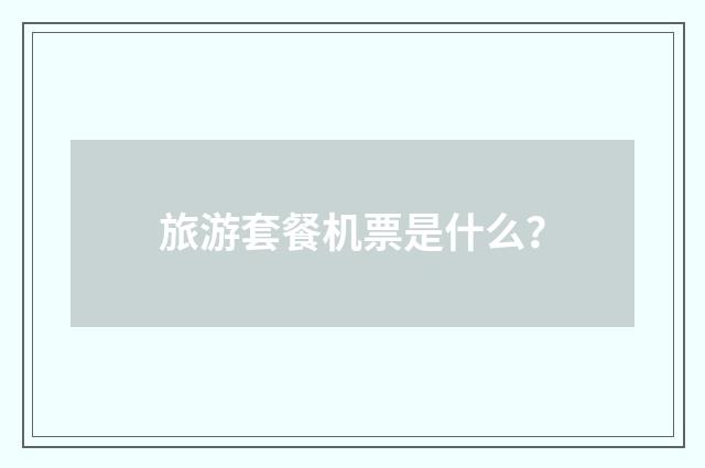 旅游套餐机票是什么？
