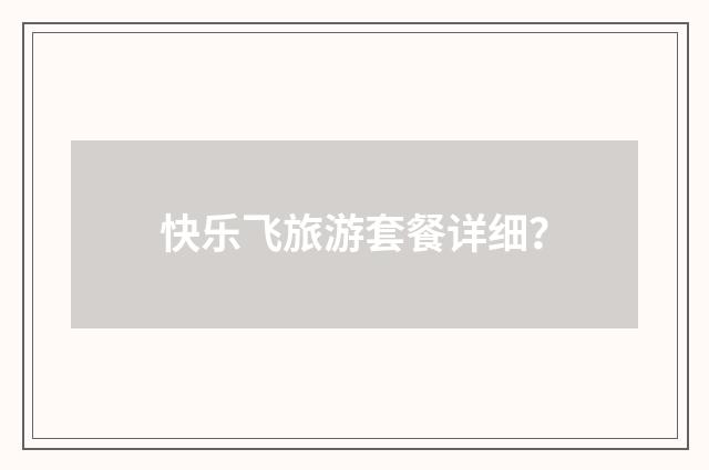 快乐飞旅游套餐详细？