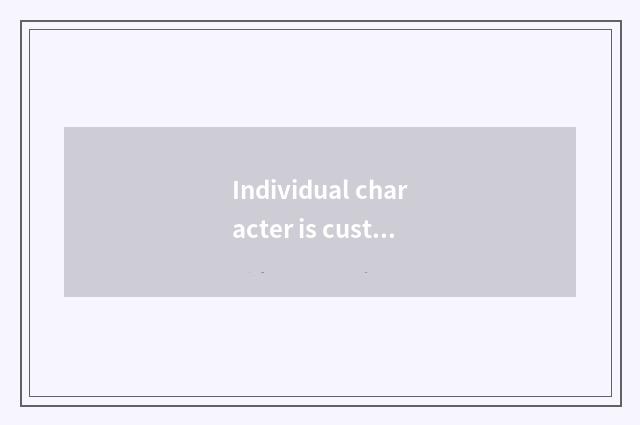 Individual character is custom-built, satisfy your distinctive requirement