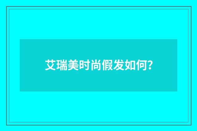 艾瑞美时尚假发如何?