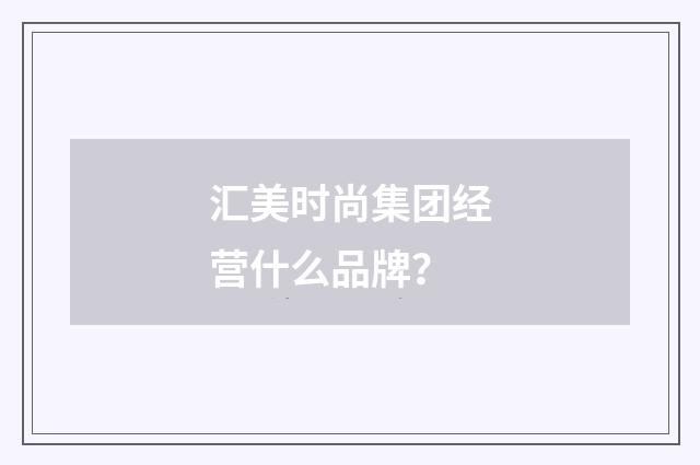 汇美时尚集团经营什么品牌?