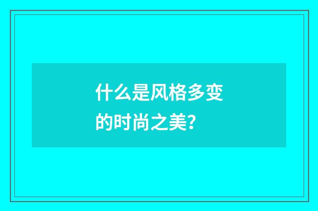什么是风格多变的时尚之美?