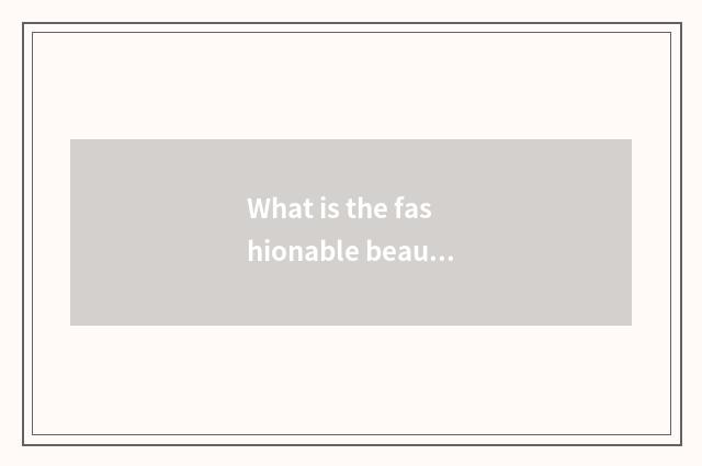 What is the fashionable beauty with changeful style?