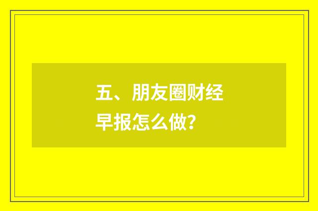 五、朋友圈财经早报怎么做?