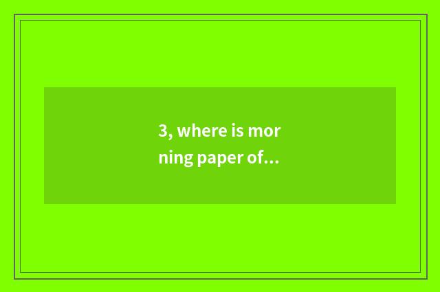 3, where is morning paper of today's top headlines gotten?