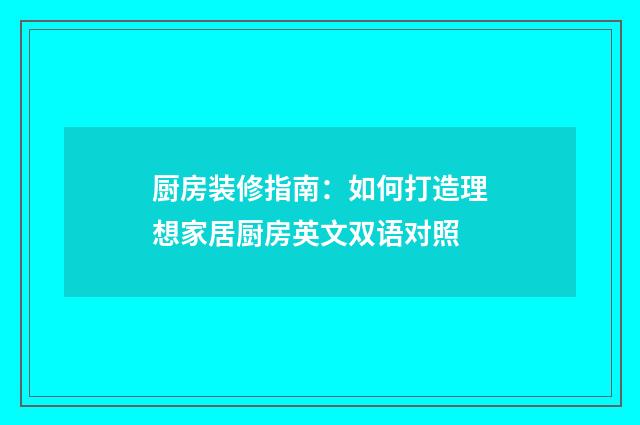 厨房装修指南:如何打造理想家居厨房英文双语对照