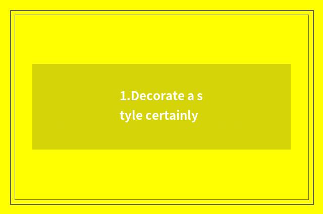 1.Decorate a style certainly