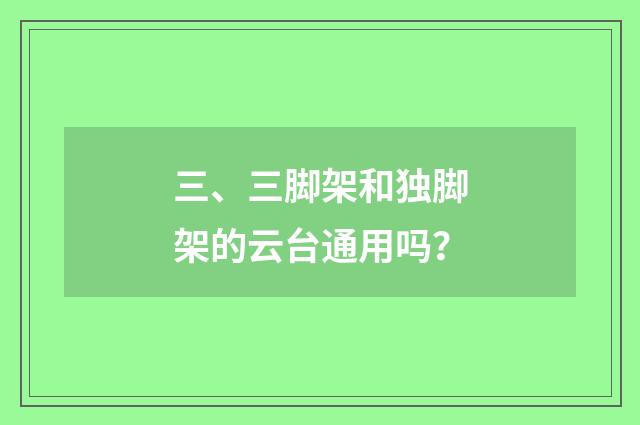 三、三脚架和独脚架的云台通用吗?