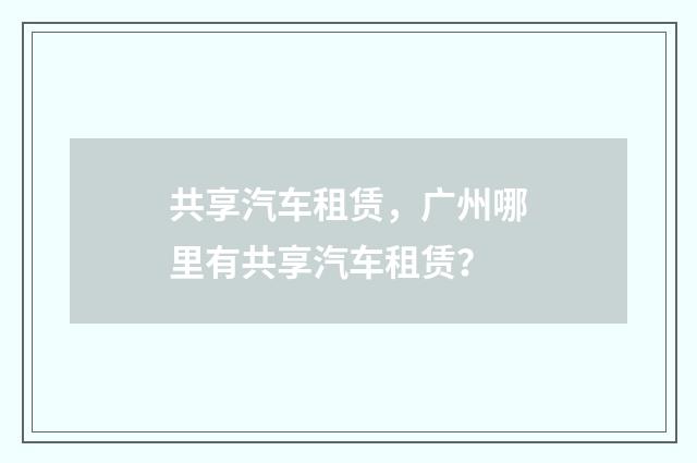 共享汽车租赁,广州哪里有共享汽车租赁?