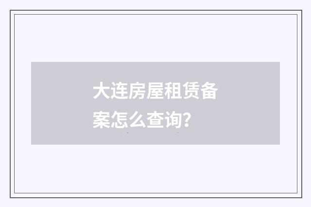 大连房屋租赁备案怎么查询?