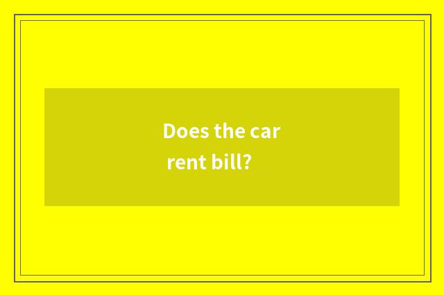 Does the car rent bill?