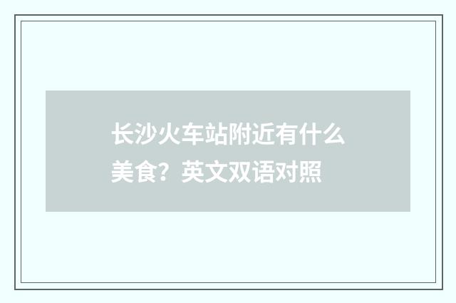 长沙火车站附近有什么美食?英文双语对照