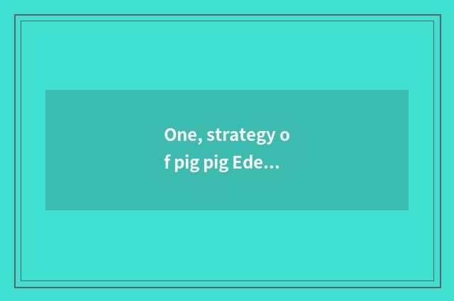 One, strategy of pig pig Eden?