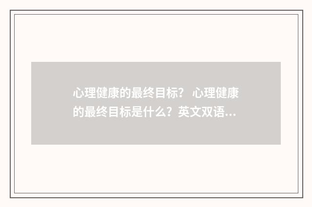 心理健康的最终目标？ 心理健康的最终目标是什么？英文双语对照