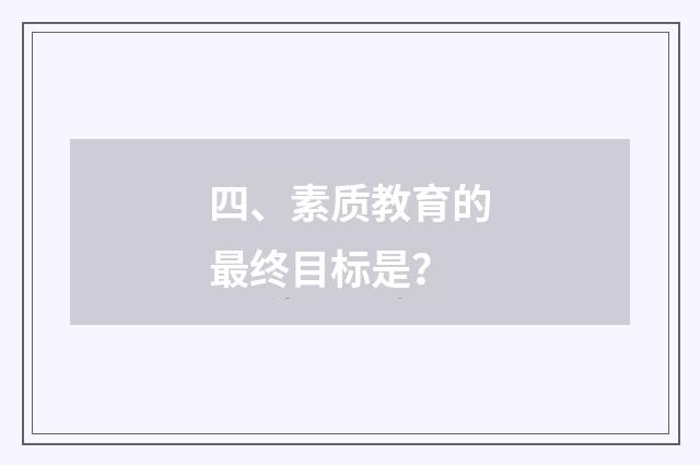 四、素质教育的最终目标是?