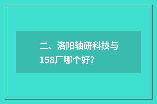二、洛阳轴研科技与158厂哪个好?