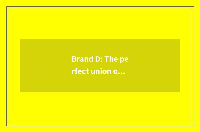 Brand D: The perfect union of quality and price