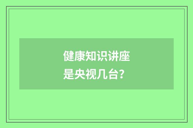 健康知识讲座是央视几台?