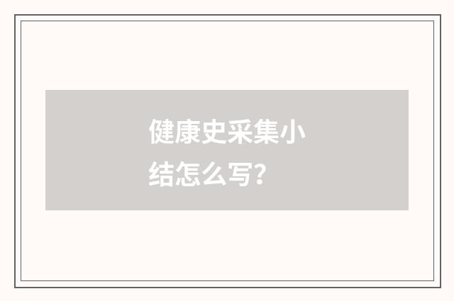 健康史采集小结怎么写?