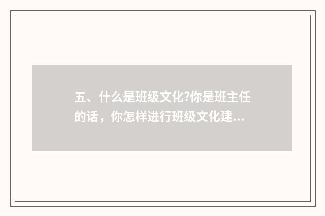 五、什么是班级文化?你是班主任的话,你怎样进行班级文化建设?