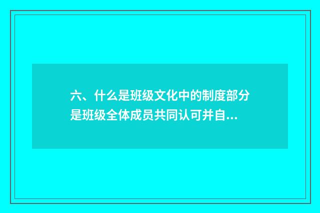 六、什么是班级文化中的制度部分是班级全体成员共同认可并自觉遵守的行为准则？