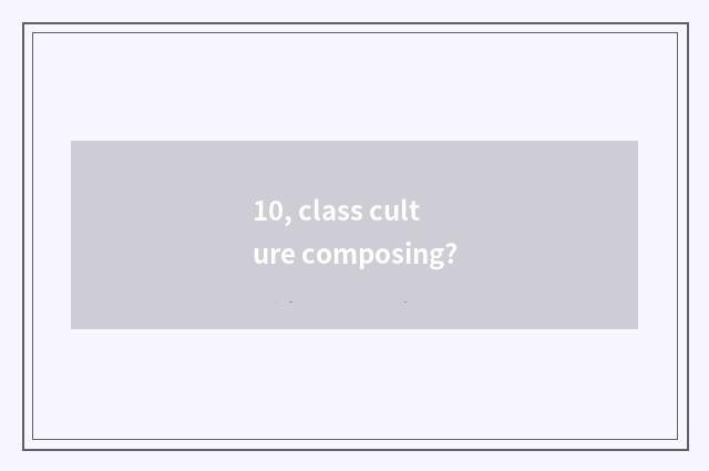 10, class culture composing?