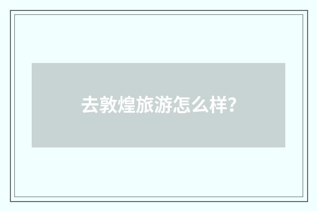 去敦煌旅游怎么样?