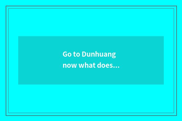 Go to Dunhuang now what does travel wear?