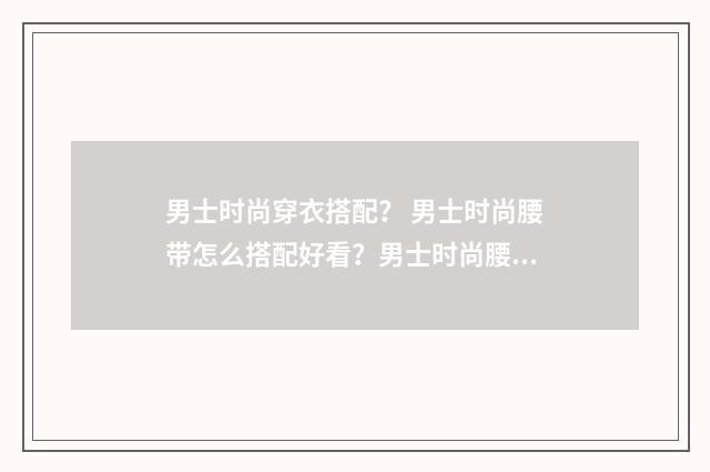 男士时尚穿衣搭配？ 男士时尚腰带怎么搭配好看？男士时尚腰带哪个牌子好？英文双语对照