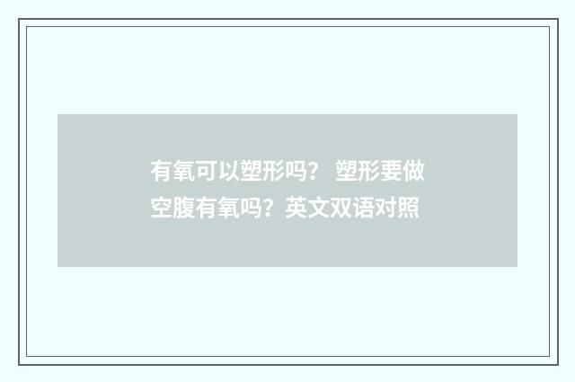 有氧可以塑形吗？ 塑形要做空腹有氧吗？英文双语对照