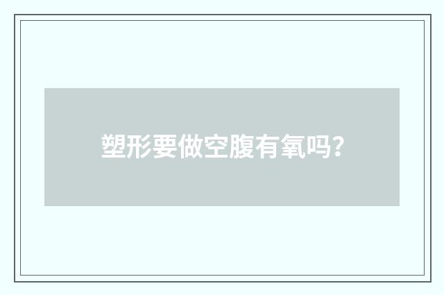 塑形要做空腹有氧吗？