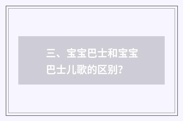 三、宝宝巴士和宝宝巴士儿歌的区别？