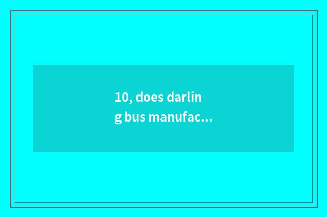 10, does darling bus manufacture?