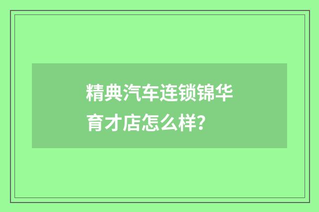 精典汽车连锁锦华育才店怎么样?