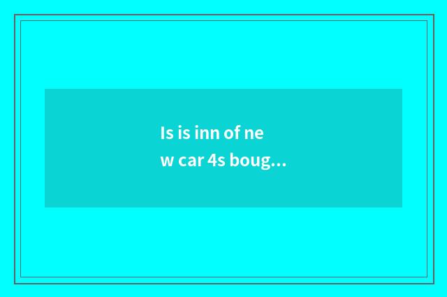 Is is inn of new car 4s bought or the car interlinked?