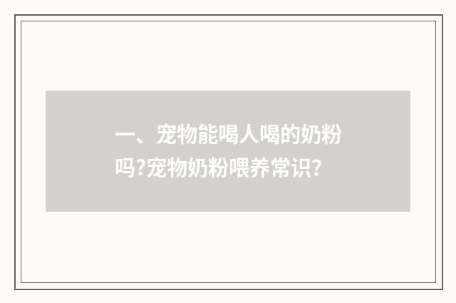 一、宠物能喝人喝的奶粉吗?宠物奶粉喂养常识?