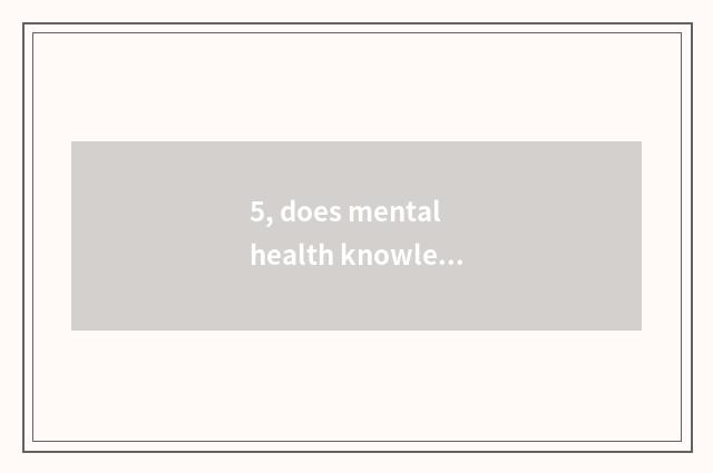 5, does mental health knowledge publicize content?