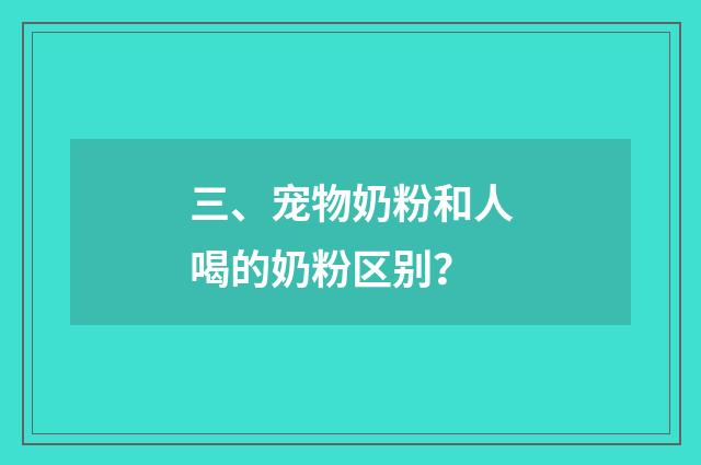 三、宠物奶粉和人喝的奶粉区别？