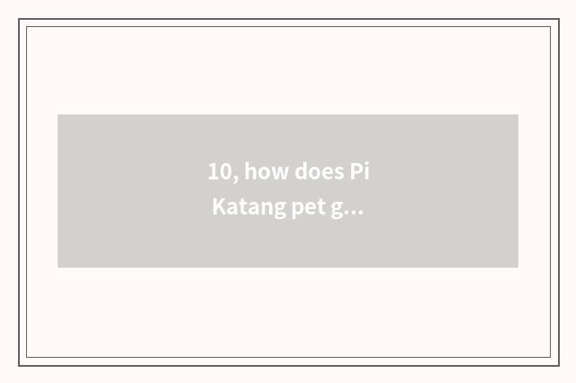 10, how does Pi Katang pet give fight?